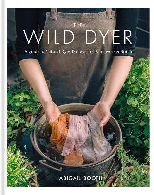 The Wild Dyer: A guide to natural dyes & the art of patchwork & stitch(English, Hardcover, Booth Abigail)
