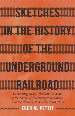 Sketches In The History Of The Underground Railroad, Comprising Many Thrilling Incidents Of The Escape Of Fugitives From Slavery, And The Perils Of Those Who Aided Them(English, Paperback, Pettit Eber M.) Sketches In The History Of The Underground Railroad, Comprising Many Thrilling Incidents Of The Escape Of Fugitives From Slavery, And The Perils Of Those Who Aided Them(English, Paperback, Pettit Eber M.)