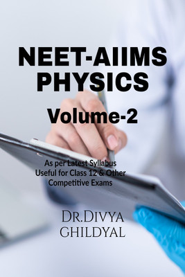 NEET - AIIMS PHYSICS(VOLUME 2)  - This book is designed strictly according to the syllabus prescribed by various competitive exams at undergraduate level like NEET, AIIMS, IIT JEE , UPCET and other state level entrance exams .Also mea(Paperback, Dr. Divya Ghildyal)
