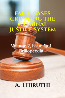 FALSE CASES CRIPPLING THE CRIMINAL JUSTICE SYSTEM  - Volume 2, Issue 1 of Brillopedia(Paperback, A. Thiruthi)