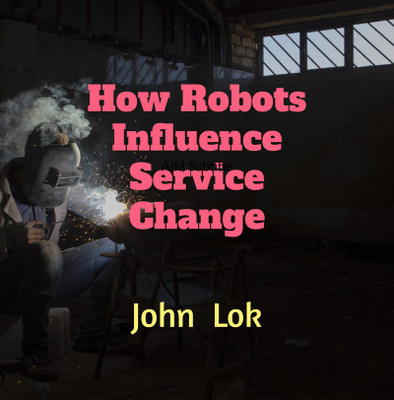 How Robots Influence Service Change(Paperback, John Lok)