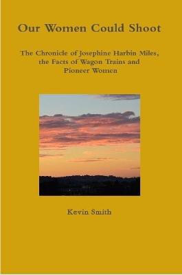 Our Women Could Shoot The Chronicle of Josephine Harbin Miles, the Facts of Wagon Trains and Pioneer Women(English, Paperback, Smith Kevin)
