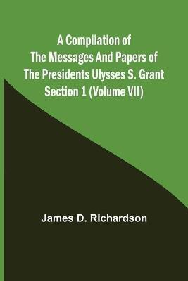 A Compilation of the Messages and Papers of the Presidents Section 1 (Volume VII) Ulysses S. Grant(English, Paperback, D Richardson James)