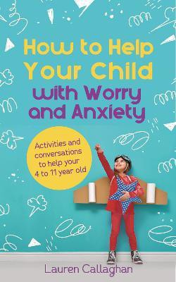 How to Help Your Child with Worry and Anxiety(English, Paperback, Callaghan Lauren)