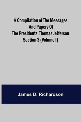 A Compilation of the Messages and Papers of the Presidents Section 3 (Volume I) Thomas Jefferson(English, Paperback, D Richardson James)