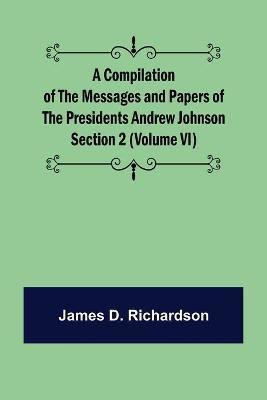 A Compilation of the Messages and Papers of the Presidents Section 2 (Volume VI) Andrew Johnson(English, Paperback, D Richardson James)