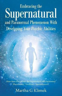 Embracing the Supernatural and Paranormal Phenomenon with Developing Your Psychic Abilities(English, Paperback, Klimek Martha G)
