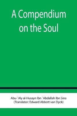 A Compendium on the Soul(English, Paperback, Al-Husayn Ibn `Abdallah Ibn Sina Abu)