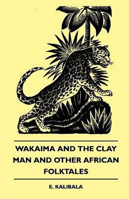 Wakaima And The Clay Man And Other African Folktales(English, Paperback, Kalibala E.)