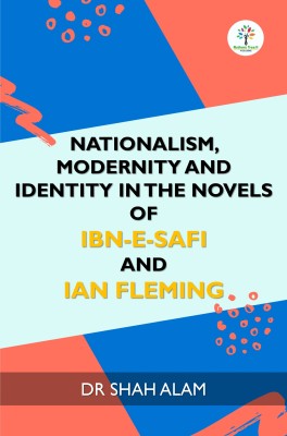 Nationalism, Modernity, and Identity in the Novels of Ibn-e-Safi and Ian Fleming(Paperback, Dr Shah Alam)