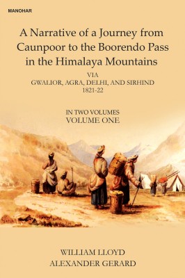 A Narrative of a Journey from Caunpoor to the Boorendo Pass in the Himalaya Mountains: Via Gwalior, Agra, Delhi, and Sirhind 1821-22 (Vol. 1)(Hardcover, William Lloyd, Alexander Gerard)