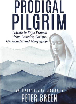 Prodigal Pilgrim: Letters to Pope Francis from Lourdes, Fatima, Garabandal and Medjugorje(Paperback, Peter Breen)