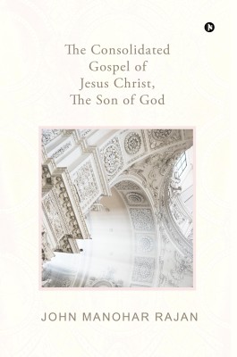 The Consolidated Gospel of Jesus Christ, the Son of God(English, Paperback, John Manohar Rajan)