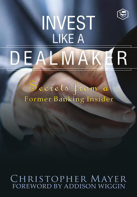 Invest Like a Dealmaker: Secrets from a Former Banking Insider (Agora Series)(Hardcover, Christopher W. Mayer)