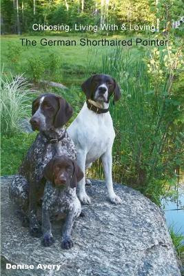 Choosing, Living With & Loving The German Shorthaired Pointer(English, Paperback, Avery Denise)
