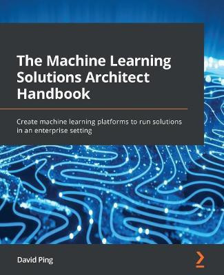 The Machine Learning Solutions Architect Handbook(English, Paperback, Ping David)