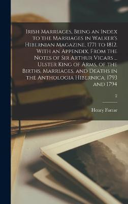 Irish Marriages, Being an Index to the Marriages in Walker's Hibernian Magazine, 1771 to 1812. With an Appendix, From the Notes of Sir Arthur Vicars ... Ulster King of Arms, of the Births, Marriages, and Deaths in the Anthologia Hibernica, 1793 and 1794; 2(English, Hardcover, Farrar Henry) Irish Marriages, Being an Index to the Marriages in Walker's Hibernian Magazine, 1771 to 1812. With an Appendix, From the Notes of Sir Arthur Vicars ... Ulster King of Arms, of the Births, Marriages, and Deaths in the Anthologia Hibernica, 1793 and 1794; 2(English, Hardcover, Farrar Henry)