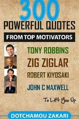 300 powerful quotes from top motivators Tony Robbins Zig Ziglar Robert Kiyosaki John Maxwell ... to lift you up.(English, Paperback, DOTCHAMOU ZAKARI)