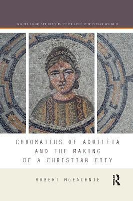 Chromatius of Aquileia and the Making of a Christian City(English, Paperback, McEachnie Robert)