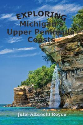 Exploring Michigan's Upper Peninsula Coasts(English, Paperback, Royce Julie Albrecht)