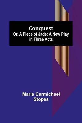Conquest; Or, A Piece of Jade; a New Play in Three Acts(English, Paperback, Carmichael Stopes Marie)