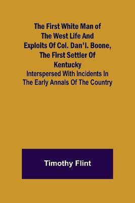 The First White Man of the West Life And Exploits Of Col. Dan'l. Boone, The First Settler Of Kentucky; Interspersed With Incidents In The Early Annals Of The Country.(English, Paperback, Flint Timothy) The First White Man of the West Life And Exploits Of Col. Dan'l. Boone, The First Settler Of Kentucky; Interspersed With Incidents In The Early Annals Of The Country.(English, Paperback, Flint Timothy)