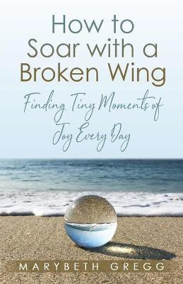 How to Soar With a Broken Wing(English, Paperback, Gregg Marybeth)