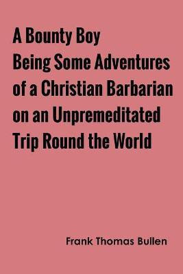 A Bounty Boy Being Some Adventures of a Christian Barbarian on an Unpremeditated Trip Round the World(English, Paperback, Bullen Frank Thomas)