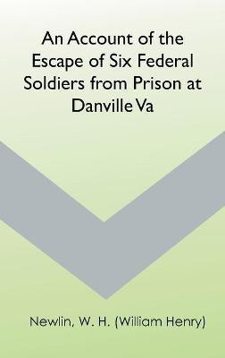 An Account of the Escape of Six Federal Soldiers from Prison at Danville, Va.(English, Hardcover, Newlin W H (William Henry))