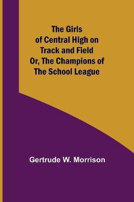 The Girls of Central High on Track and Field; Or, The Champions of the School League(English, Paperback, W Morrison Gertrude)