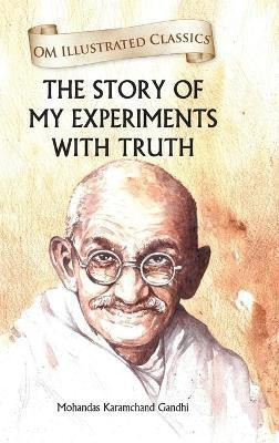The Story of My Experiments with Truth : Om Illustrated Classics(English, Hardcover, Mohandas Karamchand Gandhi)