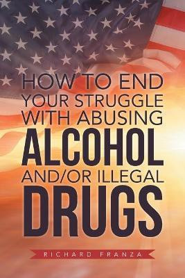 How to End Your Struggle with Abusing Alcohol And/Or Illegal Drugs(English, Paperback, Franza Richard)