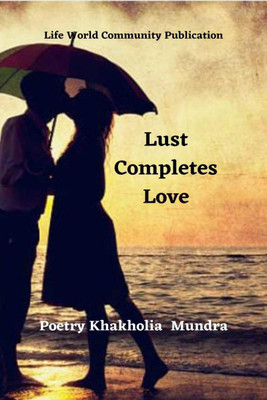 Lust Completes Love(English, Paperback, Poetry Khakholia Mundra)
