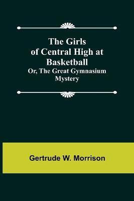 The Girls of Central High at Basketball; Or, The Great Gymnasium Mystery(English, Paperback, W Morrison Gertrude)