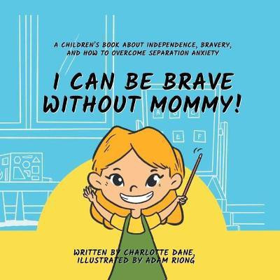 I Can Be Brave Without Mommy! A Children's Book About Independence, Bravery, and How To Overcome Separation Anxiety(English, Paperback, Dane Charlotte)