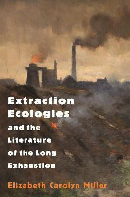 Extraction Ecologies and the Literature of the Long Exhaustion(English, Paperback, Miller Elizabeth Carolyn)