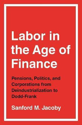 Labor in the Age of Finance(English, Hardcover, Jacoby Sanford M.)