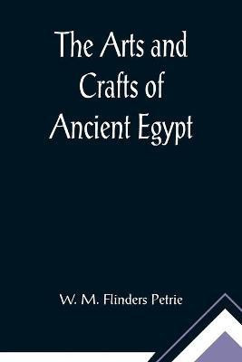 The Arts and Crafts of Ancient Egypt(English, Paperback, M Flinders Petrie W)