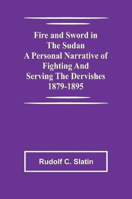 Fire and Sword in the Sudan A Personal Narrative of Fighting and Serving the Dervishes 1879-1895(English, Paperback, C Slatin Rudolf)