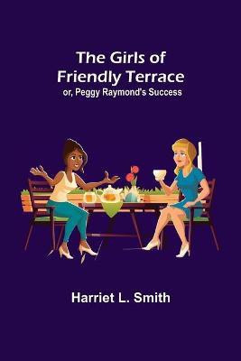 The Girls of Friendly Terrace; or, Peggy Raymond's Success(English, Paperback, L Smith Harriet)