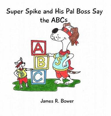 Super Spike and His Pal Boss Say the ABCs(English, Paperback, Bower James R)