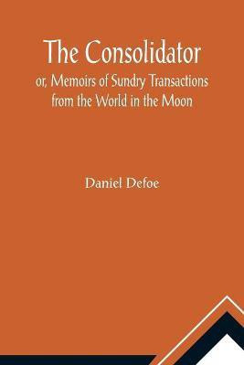 The Consolidator; or, Memoirs of Sundry Transactions from the World in the Moon(English, Paperback, Defoe Daniel)