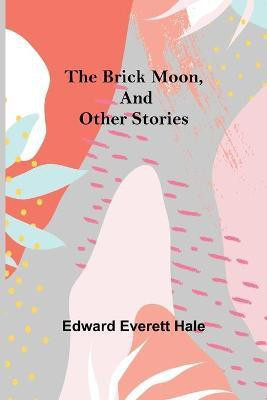 The Brick Moon, and Other Stories(English, Paperback, Everett Hale Edward)