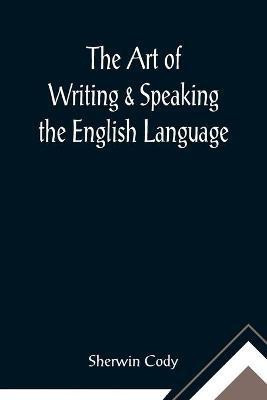 The Art of Writing & Speaking the English Language; Word-Study and Composition & Rhetoric(English, Paperback, Cody Sherwin)