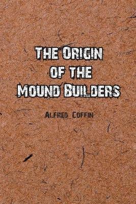 The Origin of the Mound Builders(English, Paperback, Coffin Alfred)