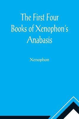 The First Four Books of Xenophon's Anabasis(English, Paperback, Xenophon)