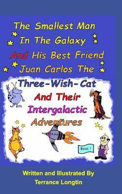 The Smallest Man In The Galaxy And His Best Friend Juan Carlos The Three-Wish-Cat And Their Intergalactic Travels Book1(English, Hardcover, Longtin Terrance)