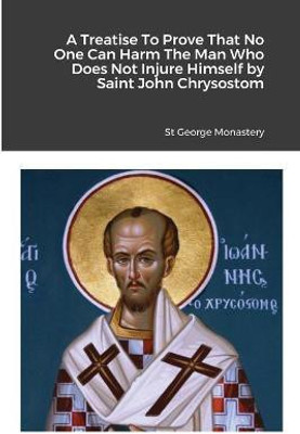 A Treatise To Prove That No One Can Harm The Man Who Does Not Injure Himself by Saint John Chrysostom(English, Paperback, unknown)