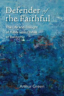 Defender of the Faithful - The Life and Thought of Rabbi Levi Yitshak of Berdychiv(English, Hardcover, Green Arthur)
