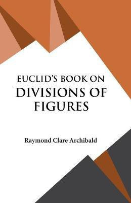 Euclid's Book on Divisions of Figures(English, Paperback, Archibald Raymond Clare)